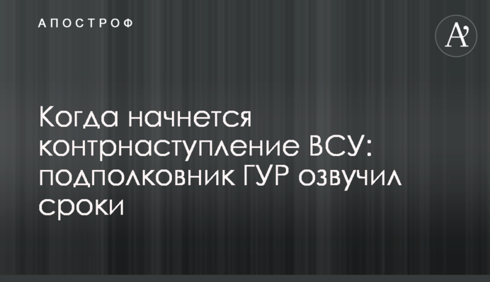 Когда начнется контрнаступление ВСУ: подполковник ГУР озвучил сроки