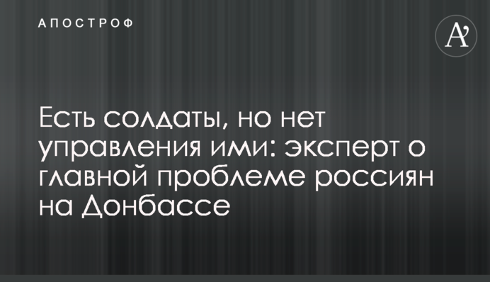 Є солдати, але немає керування ними: експерт про головну проблему росіян на Донбасі