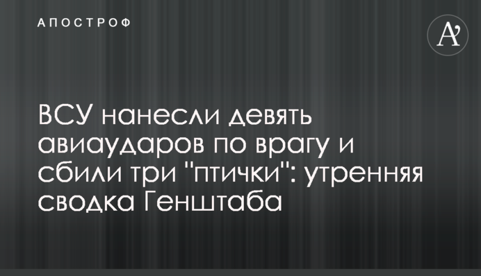 ВСУ нанесли девять авиаударов по врагу и сбили три "птички": утренняя сводка Генштаба
