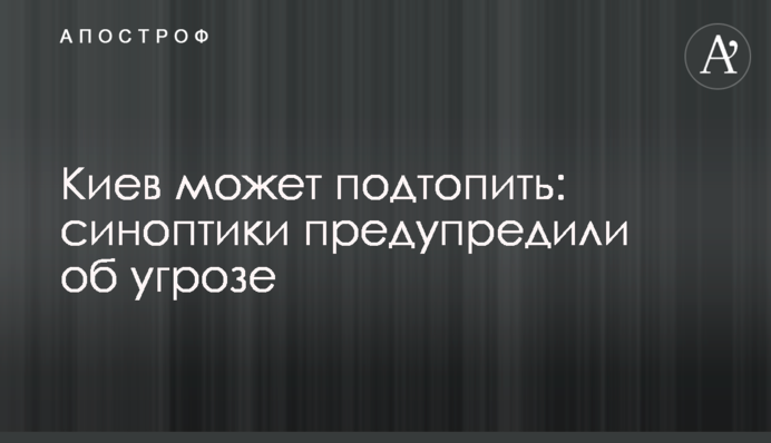 Киев может подтопить: синоптики предупредили об угрозе