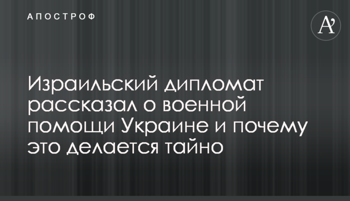 Израильский дипломат рассказал о военной помощи Украине и почему это делается тайно