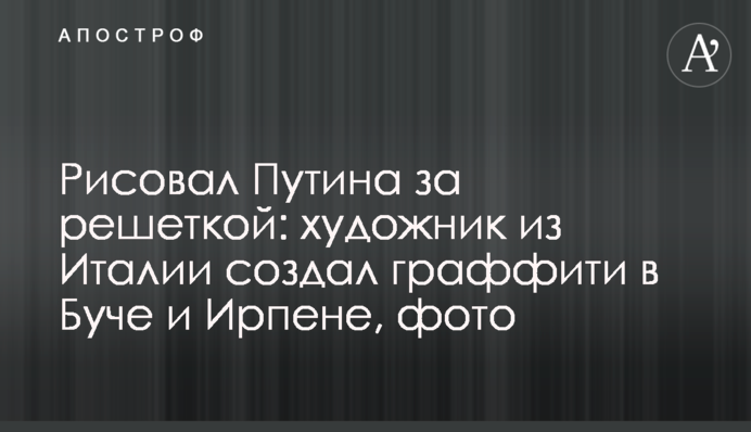 Малював Путіна за ґратами: художник із Італії створив графіті у Бучі та Ірпені