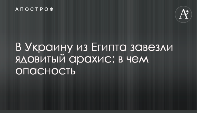 В Украину из Египта завезли ядовитый арахис: в чем опасность