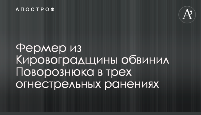 Фермер из Кировоградщины обвинил Поворознюка в трех огнестрельных ранениях