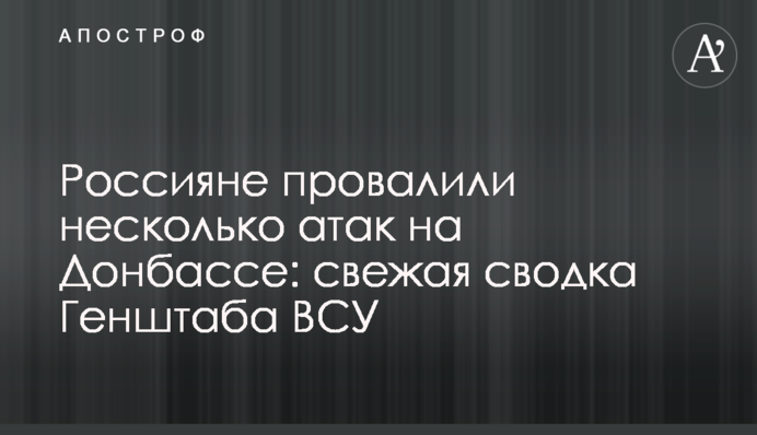Россияне провалили несколько атак на Донбассе: свежая сводка Генштаба ВСУ