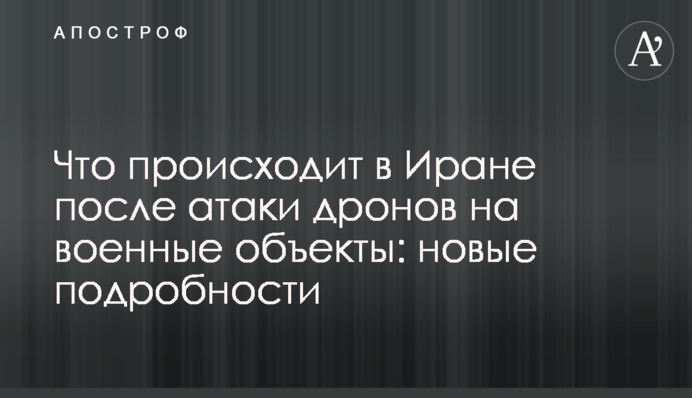 Что происходит в Иране после атаки дронов на военные объекты: новые подробности