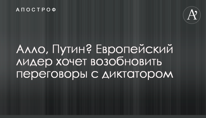 Алло, Путін? Європейський лідер хоче відновити переговори з диктатором