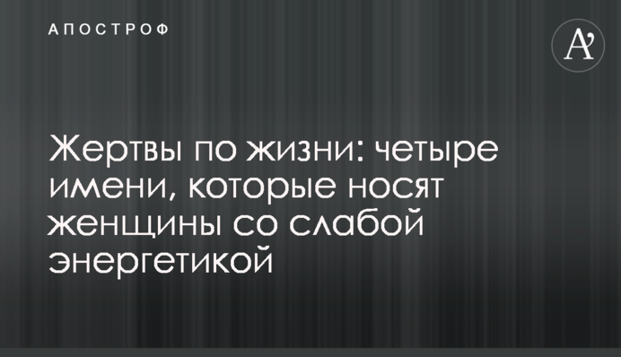 Жертви по життю: чотири імені, які мають жінки зі слабкою енергетикою