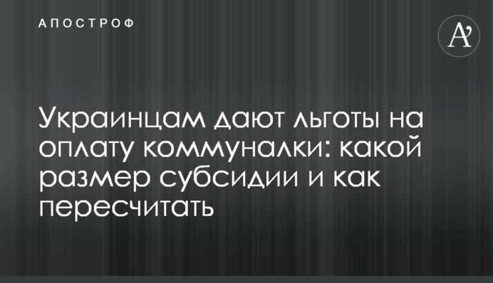 Украинцам дают льготы на оплату коммуналки: какой размер субсидии и как пересчитать