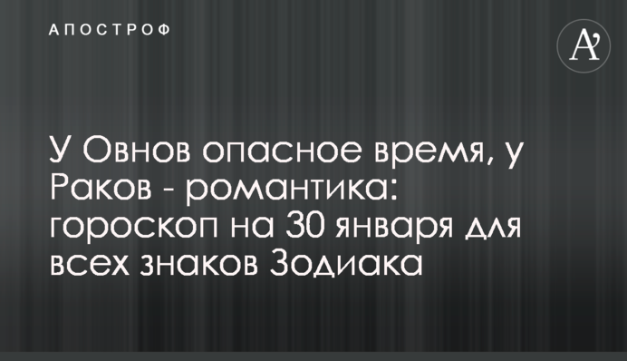У Овнов опасное время, у Раков - романтика: гороскоп на 30 января для всех знаков Зодиака