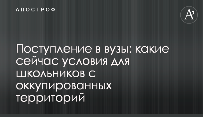 Поступление в вузы: какие сейчас условия для школьников с оккупированных территорий