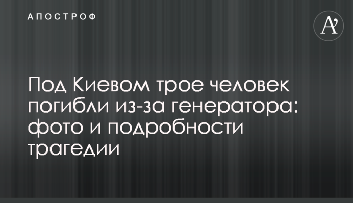 Під Києвом троє людей загинули через генератор: фото та подробиці трагедії