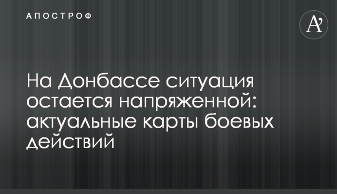 На Донбассе ситуация остается напряженной: актуальные карты боевых действий