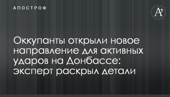 Окупанти відкрили новий напрямок для активних ударів на Донбасі: експерт розкрив деталі