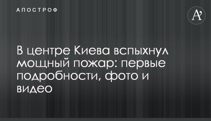 У центрі Києва спалахнула потужна пожежа: перші подробиці, фото та відео