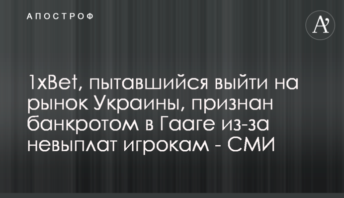 1xBet, пытавшийся выйти на рынок Украины, признан банкротом в Гааге из-за невыплат игрокам - СМИ