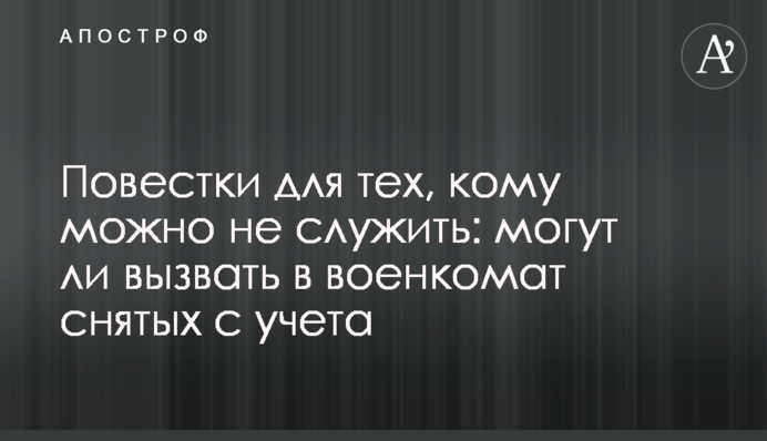 Повістки для тих, кому можна не служити: чи можуть викликати у військкомат знятих з обліку