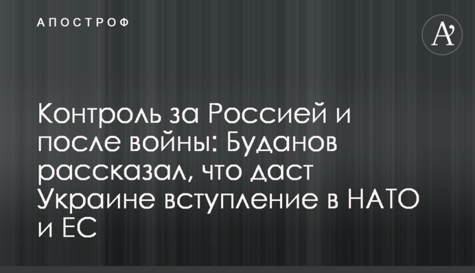 Контроль за Росією й після війни: Буданов розповів, що дасть Україні вступ до НАТО та ЄС