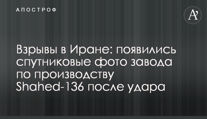 Взрывы в Иране: появились спутниковые фото завода по производству Shahed-136 после удара