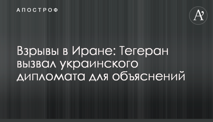 Взрывы в Иране: Тегеран вызвал украинского дипломата для объяснений