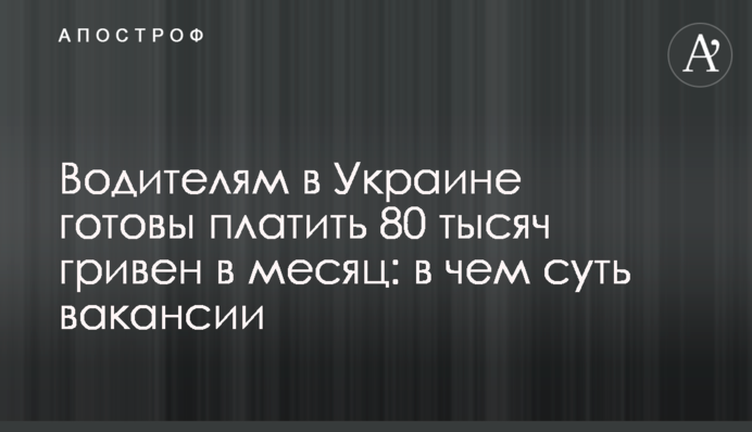 Водіям в Україні готові платити 80 тисяч гривень на місяць: у чому суть вакансії