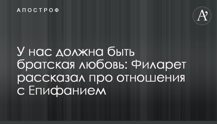 У нас должна быть братская любовь: Филарет рассказал про отношения с Епифанием