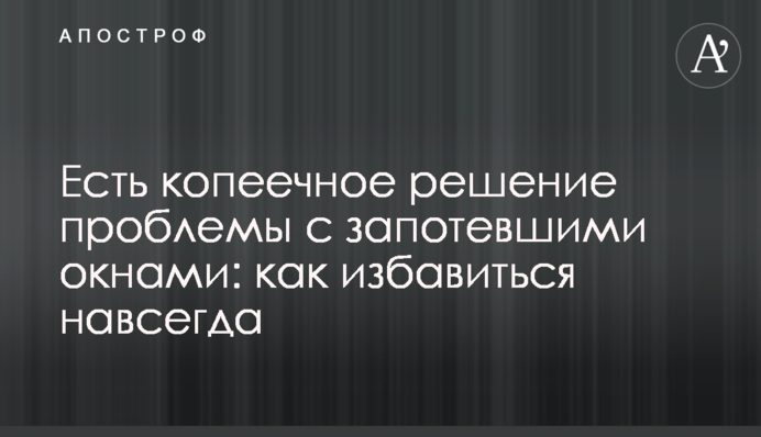 Є копійчане вирішення проблеми з запітнілими вікнами: як позбутися назавжди