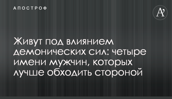 Живуть під впливом демонічних сил: чотири чоловічих імені, яких краще оминати