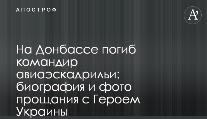 На Донбассе погиб командир авиаэскадрильи: биография и фото прощания с Героем Украины