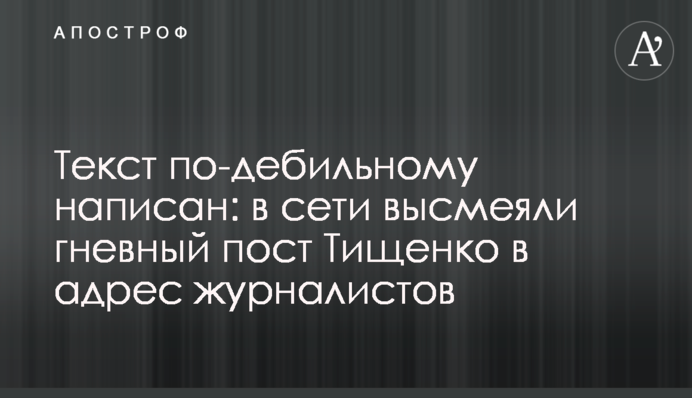 Текст по-дебільному написано: у мережі висміяли гнівний пост Тищенка на адресу журналістів