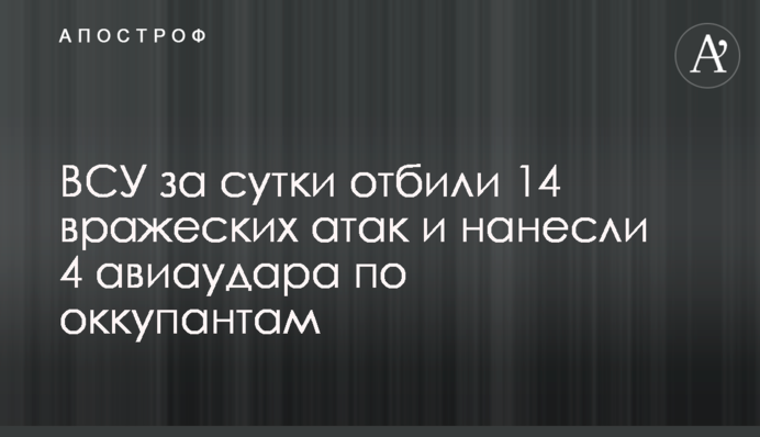 ЗСУ за добу відбили 14 ворожих атак і завдали 4 авіаударів по окупантах