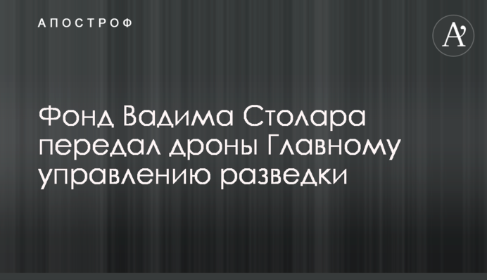 Фонд Вадима Столара передав дрони Головному управлінню розвідки