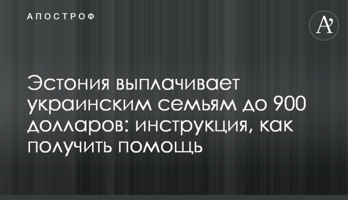 Естонія виплачує українським сім'ям до 900 доларів: інструкція, як отримати допомогу
