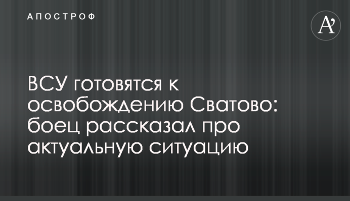 ВСУ готовятся к освобождению Сватово: боец рассказал про актуальную ситуацию