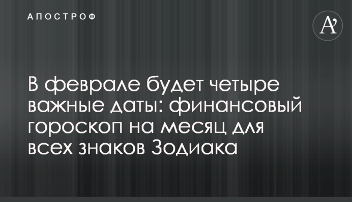 У лютому буде чотири важливі дати: фінансовий гороскоп на місяць для всіх знаків Зодіаку