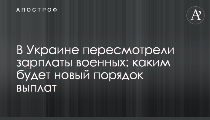 В Україні переглянули зарплати військових: яким буде новий порядок виплат