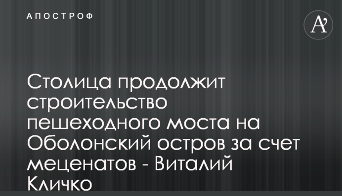 Столица продолжит строительство пешеходного моста на Оболонский остров за счет меценатов - Виталий Кличко