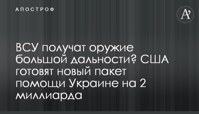 ВСУ получат оружие большой дальности? США готовят новый пакет помощи Украине на 2 миллиарда