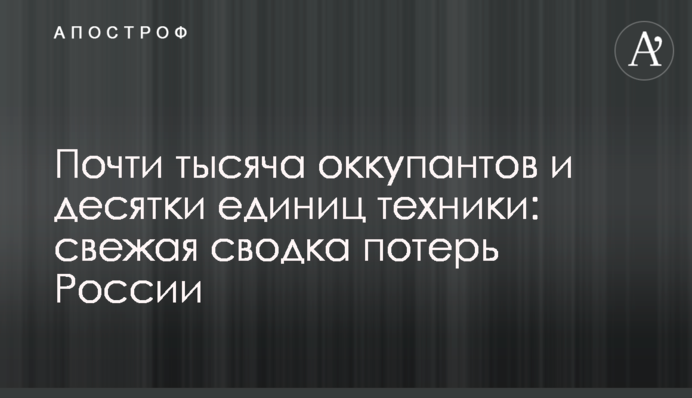 Почти тысяча оккупантов и десятки единиц техники: свежая сводка потерь России