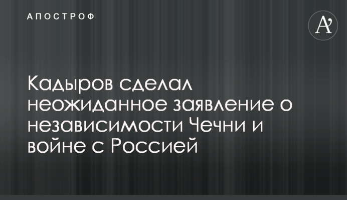 Кадиров зробив несподівану заяву про незалежність Чечні та війну з Росією