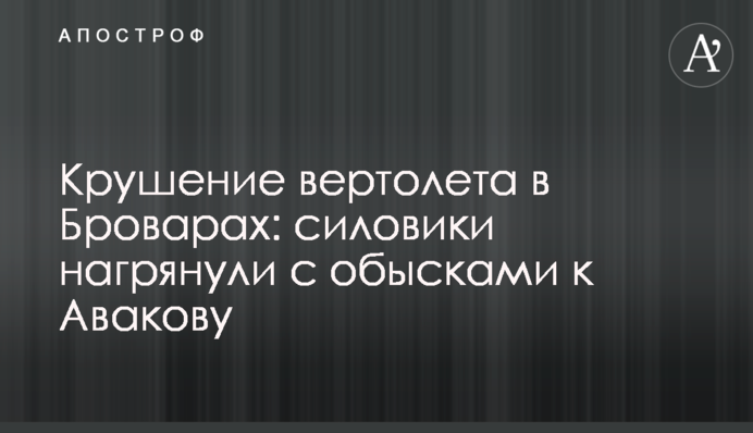 Крушение вертолета в Броварах: силовики нагрянули с обысками к Авакову