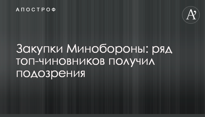 Закупки Минобороны: ряд топ-чиновников получил подозрения