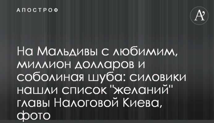 На Мальдіви з коханим, мільйон доларів та соболина шуба: силовики знайшли список "бажань" голови Податкової Києва, фото