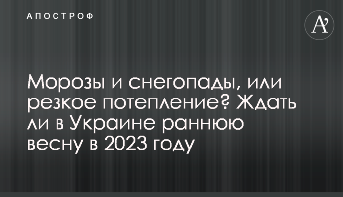 Морози та снігопади, чи різке потепління? Чи чекати в Україні ранньої весни 2023 року