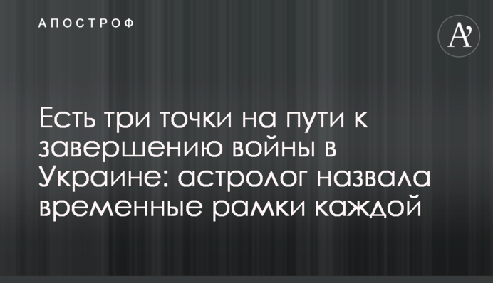Есть три точки на пути к завершению войны в Украине: астролог назвала временные рамки каждой