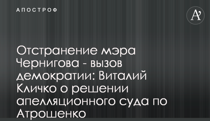 Усунення мера Чернігова - виклик демократії: Віталій Кличко про рішення апеляційного суду по Атрошенку