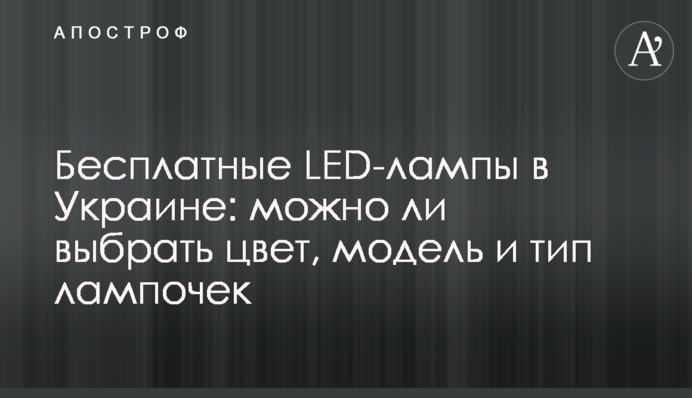 Бесплатные LED-лампы в Украине: можно ли выбрать цвет, модель и тип лампочек