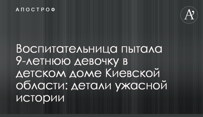 Вихователька катувала 9-річну дівчинку у дитячому будинку Київської області: деталі жахливої історії