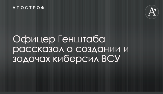 Офіцер Генштабу розповів про створення і задачі кіберсил ЗСУ