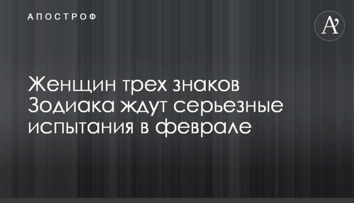 Женщин трех знаков Зодиака ждут серьезные испытания в феврале